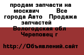 продам запчасти на москвич 2141 - Все города Авто » Продажа запчастей   . Вологодская обл.,Череповец г.